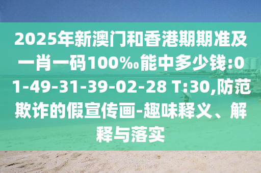 2025年新澳門和香港期期準及一肖一碼100‰能中多少錢:01-49-31-39-02-28 T:30,防范欺詐的假宣傳畫-趣味釋義、解釋與落實