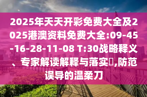 2025年天天開彩免費大全及2025港澳資料免費大全:09-45-16-28-11-08 T:30戰(zhàn)略釋義、專家解讀解釋與落實?,防范誤導(dǎo)的溫柔刀