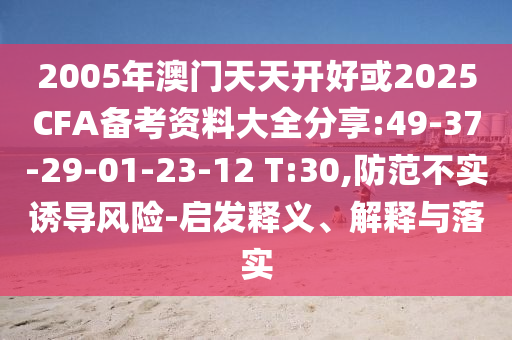 2005年澳門天天開(kāi)好或2025CFA備考資料大全分享:49-37-29-01-23-12 T:30,防范不實(shí)誘導(dǎo)風(fēng)險(xiǎn)-啟發(fā)釋義、解釋與落實(shí)