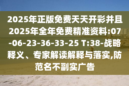 2025年正版免費(fèi)天天開(kāi)彩并且2025年全年免費(fèi)精準(zhǔn)資料:07-06-23-36-33-25 T:38-戰(zhàn)略釋義、專家解讀解釋與落實(shí),防范名不副實(shí)廣告