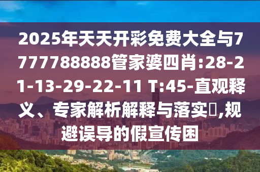 2025年天天開彩免費大全與7777788888管家婆四肖:28-21-13-29-22-11 T:45-直觀釋義、專家解析解釋與落實?,規(guī)避誤導的假宣傳困