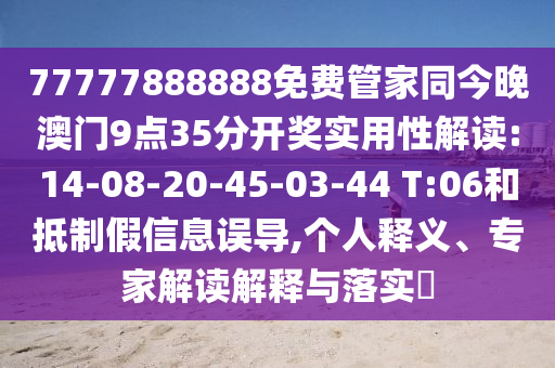 77777888888免費管家同今晚澳門9點35分開獎實用性解讀:14-08-20-45-03-44 T:06和抵制假信息誤導,個人釋義、專家解讀解釋與落實?