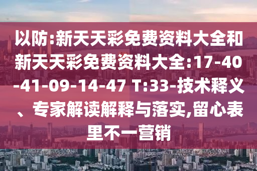 以防:新天天彩免費(fèi)資料大全和新天天彩免費(fèi)資料大全:17-40-41-09-14-47 T:33-技術(shù)釋義、專家解讀解釋與落實(shí),留心表里不一營(yíng)銷