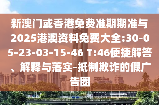新澳門或香港免費準期期準與2025港澳資料免費大全:30-05-23-03-15-46 T:46便捷解答、解釋與落實-抵制欺詐的假廣告圈