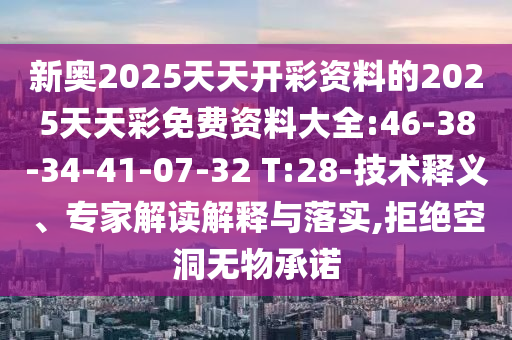 新奧2025天天開彩資料的2025天天彩免費資料大全:46-38-34-41-07-32 T:28-技術(shù)釋義、專家解讀解釋與落實,拒絕空洞無物承諾