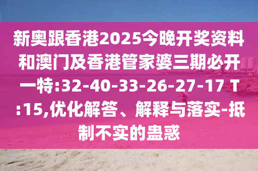 新奧跟香港2025今晚開獎資料和澳門及香港管家婆三期必開一特:32-40-33-26-27-17 T:15,優(yōu)化解答、解釋與落實(shí)-抵制不實(shí)的蠱惑