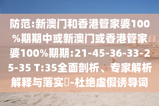 防范:新澳門和香港管家婆100%期期中或新澳門或香港管家婆100%期期:21-45-36-33-25-35 T:35全面剖析、專家解析解釋與落實(shí)?-杜絕虛假誘導(dǎo)詞