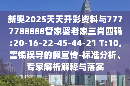 新奧2025天天開彩資料與7777788888管家婆老家三肖四碼:20-16-22-45-44-21 T:10,警惕誤導(dǎo)的假宣傳-標(biāo)準(zhǔn)分析、專家解析解釋與落實(shí)