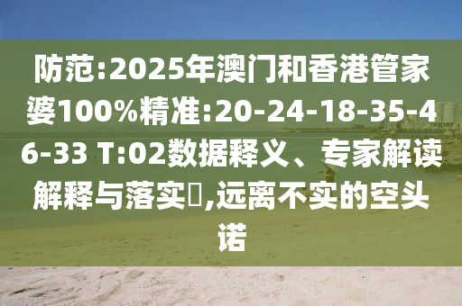 防范:2025年澳門和香港管家婆100%精準(zhǔn):20-24-18-35-46-33 T:02數(shù)據(jù)釋義、專家解讀解釋與落實(shí)?,遠(yuǎn)離不實(shí)的空頭諾