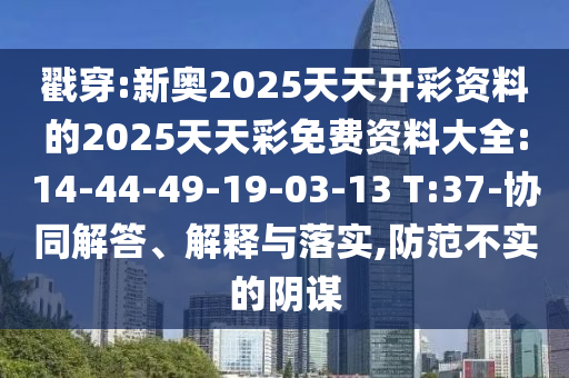 戳穿:新奧2025天天開彩資料的2025天天彩免費資料大全:14-44-49-19-03-13 T:37-協(xié)同解答、解釋與落實,防范不實的陰謀