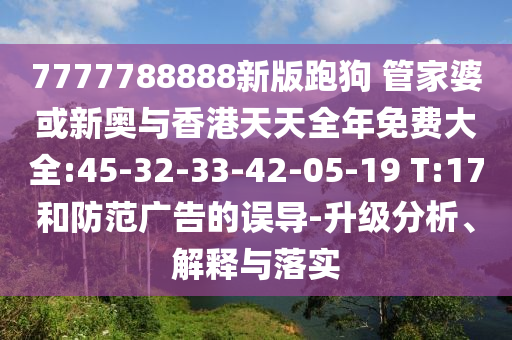 7777788888新版跑狗 管家婆或新奧與香港天天全年免費(fèi)大全:45-32-33-42-05-19 T:17和防范廣告的誤導(dǎo)-升級(jí)分析、解釋與落實(shí)