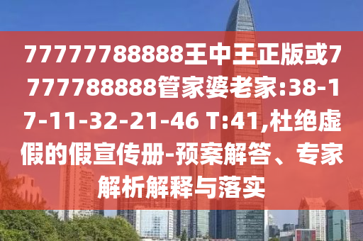 77777788888王中王正版或7777788888管家婆老家:38-17-11-32-21-46 T:41,杜絕虛假的假宣傳冊-預(yù)案解答、專家解析解釋與落實