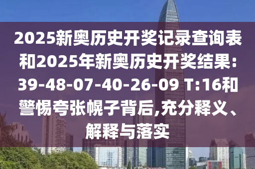 2025新奧歷史開獎記錄查詢表和2025年新奧歷史開獎結果:39-48-07-40-26-09 T:16和警惕夸張幌子背后,充分釋義、解釋與落實
