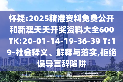 懷疑:2025精準(zhǔn)資料免費(fèi)公開和新澳天天開獎資料大全600TK:20-01-14-19-36-39 T:19-社會釋義、解釋與落實,拒絕誤導(dǎo)言辭陷阱