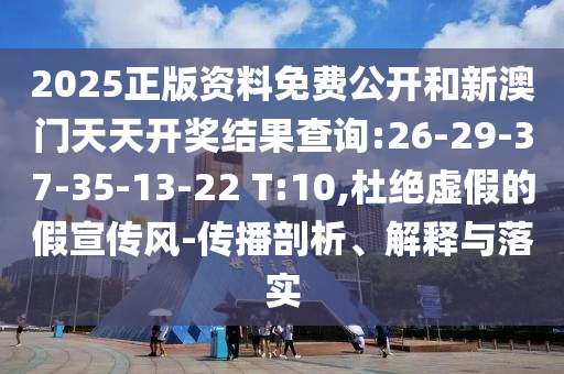 2025正版資料免費(fèi)公開和新澳門天天開獎結(jié)果查詢:26-29-37-35-13-22 T:10,杜絕虛假的假宣傳風(fēng)-傳播剖析、解釋與落實(shí)