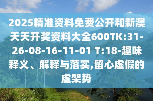 2025精準(zhǔn)資料免費(fèi)公開和新澳天天開獎(jiǎng)資料大全600TK:31-26-08-16-11-01 T:18-趣味釋義、解釋與落實(shí),留心虛假的虛架勢
