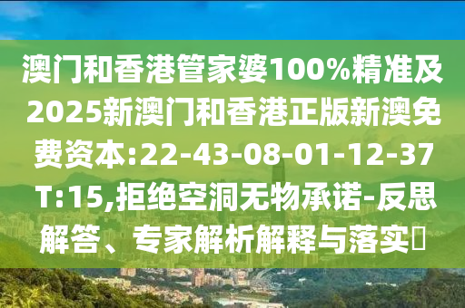 澳門和香港管家婆100%精準(zhǔn)及2025新澳門和香港正版新澳免費(fèi)資本:22-43-08-01-12-37 T:15,拒絕空洞無物承諾-反思解答、專家解析解釋與落實(shí)?