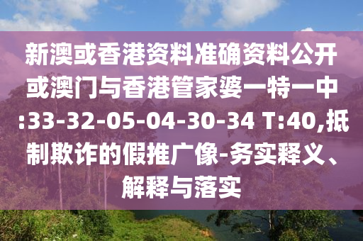 新澳或香港資料準(zhǔn)確資料公開或澳門與香港管家婆一特一中:33-32-05-04-30-34 T:40,抵制欺詐的假推廣像-務(wù)實(shí)釋義、解釋與落實(shí)