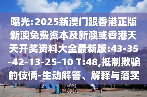曝光:2025新澳門跟香港正版新澳免費資本及新澳或香港天天開獎資料大全最新版:43-35-42-13-25-10 T:48,抵制欺騙的伎倆-生動解答、解釋與落實