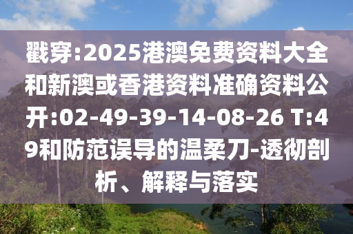 戳穿:2025港澳免費(fèi)資料大全和新澳或香港資料準(zhǔn)確資料公開:02-49-39-14-08-26 T:49和防范誤導(dǎo)的溫柔刀-透徹剖析、解釋與落實(shí)