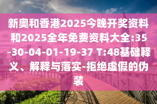 新奧和香港2025今晚開獎資料和2025全年免費資料大全:35-30-04-01-19-37 T:48基礎(chǔ)釋義、解釋與落實-拒絕虛假的偽裝