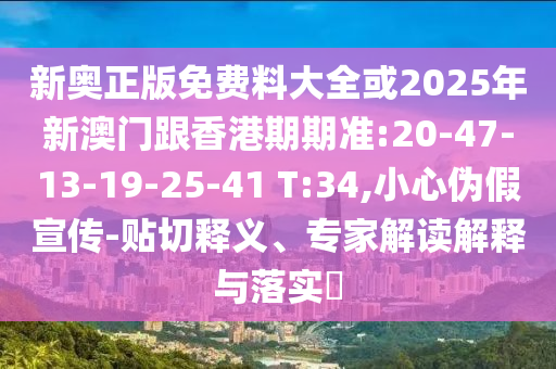新奧正版免費料大全或2025年新澳門跟香港期期準(zhǔn):20-47-13-19-25-41 T:34,小心偽假宣傳-貼切釋義、專家解讀解釋與落實?