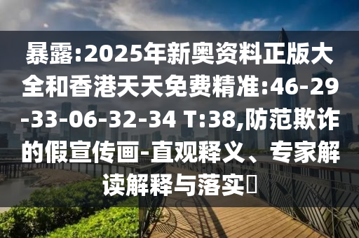 暴露:2025年新奧資料正版大全和香港天天免費(fèi)精準(zhǔn):46-29-33-06-32-34 T:38,防范欺詐的假宣傳畫(huà)-直觀釋義、專(zhuān)家解讀解釋與落實(shí)?