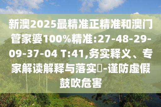 新澳2025最精準(zhǔn)正精準(zhǔn)和澳門管家婆100%精準(zhǔn):27-48-29-09-37-04 T:41,務(wù)實釋義、專家解讀解釋與落實?-謹(jǐn)防虛假鼓吹危害