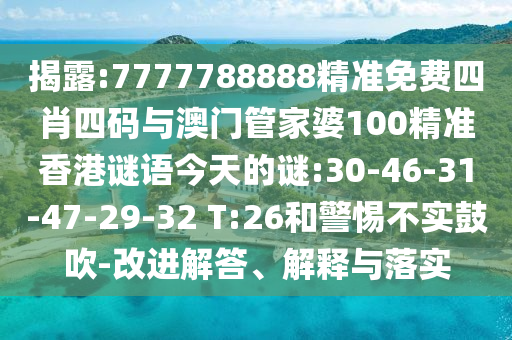 揭露:7777788888精準(zhǔn)免費(fèi)四肖四碼與澳門(mén)管家婆100精準(zhǔn)香港謎語(yǔ)今天的謎:30-46-31-47-29-32 T:26和警惕不實(shí)鼓吹-改進(jìn)解答、解釋與落實(shí)