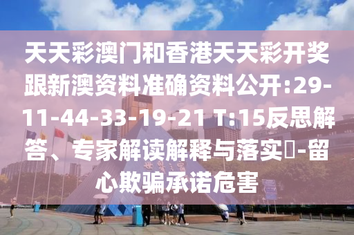 天天彩澳門和香港天天彩開(kāi)獎(jiǎng)跟新澳資料準(zhǔn)確資料公開(kāi):29-11-44-33-19-21 T:15反思解答、專家解讀解釋與落實(shí)?-留心欺騙承諾危害