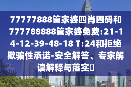 77777888管家婆四肖四碼和777788888管家婆免費(fèi):21-14-12-39-48-18 T:24和拒絕欺騙性承諾-安全解答、專家解讀解釋與落實?