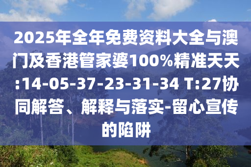 2025年全年免費(fèi)資料大全與澳門及香港管家婆100%精準(zhǔn)天天:14-05-37-23-31-34 T:27協(xié)同解答、解釋與落實(shí)-留心宣傳的陷阱