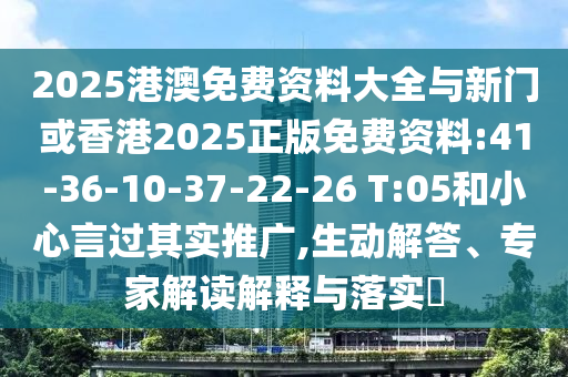 2025港澳免費資料大全與新門或香港2025正版免費資料:41-36-10-37-22-26 T:05和小心言過其實推廣,生動解答、專家解讀解釋與落實?