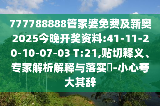 777788888管家婆免費(fèi)及新奧2025今晚開獎(jiǎng)資料:41-11-20-10-07-03 T:21,貼切釋義、專家解析解釋與落實(shí)?-小心夸大其辭
