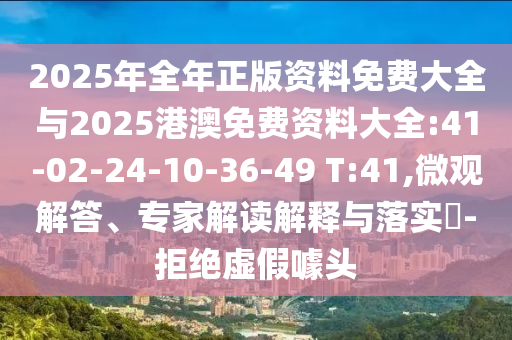 2025年全年正版資料免費大全與2025港澳免費資料大全:41-02-24-10-36-49 T:41,微觀解答、專家解讀解釋與落實?-拒絕虛假噱頭