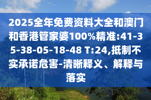 2025全年免費(fèi)資料大全和澳門和香港管家婆100%精準(zhǔn):41-35-38-05-18-48 T:24,抵制不實(shí)承諾危害-清晰釋義、解釋與落實(shí)