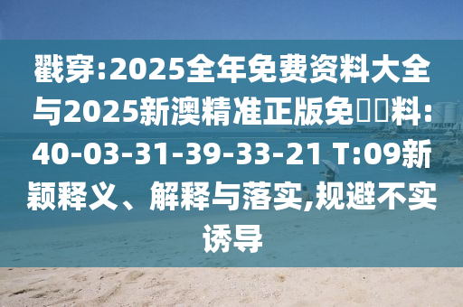 戳穿:2025全年免費(fèi)資料大全與2025新澳精準(zhǔn)正版免費(fèi)資料:40-03-31-39-33-21 T:09新穎釋義、解釋與落實(shí),規(guī)避不實(shí)誘導(dǎo)