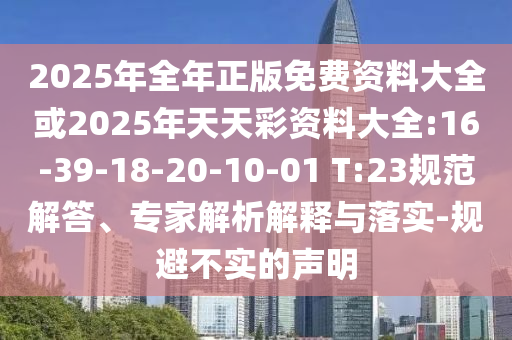 2025年全年正版免費資料大全或2025年天天彩資料大全:16-39-18-20-10-01 T:23規(guī)范解答、專家解析解釋與落實-規(guī)避不實的聲明