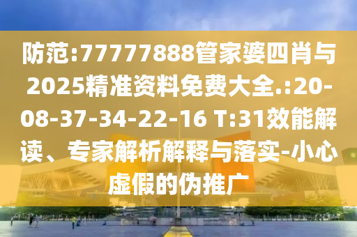 防范:77777888管家婆四肖與2025精準資料免費大全.:20-08-37-34-22-16 T:31效能解讀、專家解析解釋與落實-小心虛假的偽推廣