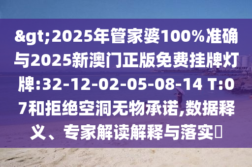 >2025年管家婆100%準(zhǔn)確與2025新澳門正版免費(fèi)掛牌燈牌:32-12-02-05-08-14 T:07和拒絕空洞無(wú)物承諾,數(shù)據(jù)釋義、專家解讀解釋與落實(shí)?