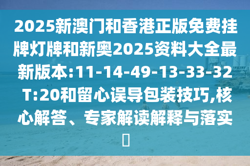 2025新澳門和香港正版免費(fèi)掛牌燈牌和新奧2025資料大全最新版本:11-14-49-13-33-32 T:20和留心誤導(dǎo)包裝技巧,核心解答、專家解讀解釋與落實(shí)?