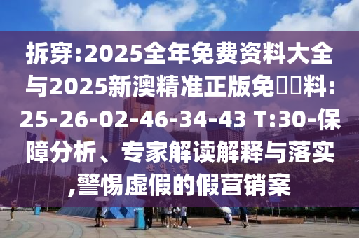 拆穿:2025全年免費(fèi)資料大全與2025新澳精準(zhǔn)正版免費(fèi)資料:25-26-02-46-34-43 T:30-保障分析、專家解讀解釋與落實(shí),警惕虛假的假營(yíng)銷案