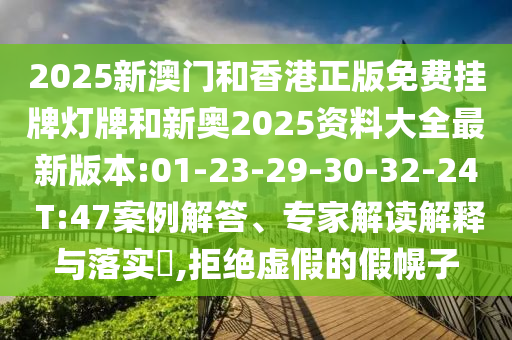 2025新澳門(mén)和香港正版免費(fèi)掛牌燈牌和新奧2025資料大全最新版本:01-23-29-30-32-24 T:47案例解答、專家解讀解釋與落實(shí)?,拒絕虛假的假幌子