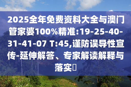 2025全年免費資料大全與澳門管家婆100%精準:19-25-40-31-41-07 T:45,謹防誤導性宣傳-延伸解答、專家解讀解釋與落實?