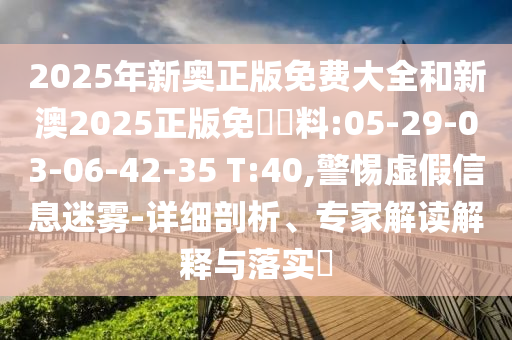 2025年新奧正版免費(fèi)大全和新澳2025正版免費(fèi)資料:05-29-03-06-42-35 T:40,警惕虛假信息迷霧-詳細(xì)剖析、專(zhuān)家解讀解釋與落實(shí)?