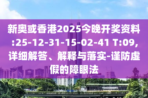 新奧或香港2025今晚開獎資料:25-12-31-15-02-41 T:09,詳細解答、解釋與落實-謹防虛假的障眼法