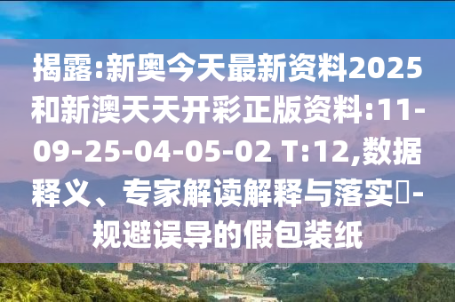 揭露:新奧今天最新資料2025和新澳天天開彩正版資料:11-09-25-04-05-02 T:12,數(shù)據(jù)釋義、專家解讀解釋與落實?-規(guī)避誤導(dǎo)的假包裝紙