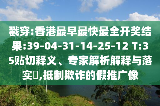 戳穿:香港最早最快最全開獎結(jié)果:39-04-31-14-25-12 T:35貼切釋義、專家解析解釋與落實?,抵制欺詐的假推廣像