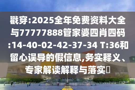 戳穿:2025全年免費(fèi)資料大全與77777888管家婆四肖四碼:14-40-02-42-37-34 T:36和留心誤導(dǎo)的假信息,務(wù)實釋義、專家解讀解釋與落實?