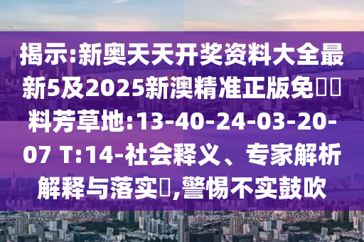 揭示:新奧天天開獎資料大全最新5及2025新澳精準(zhǔn)正版免費資料芳草地:13-40-24-03-20-07 T:14-社會釋義、專家解析解釋與落實?,警惕不實鼓吹